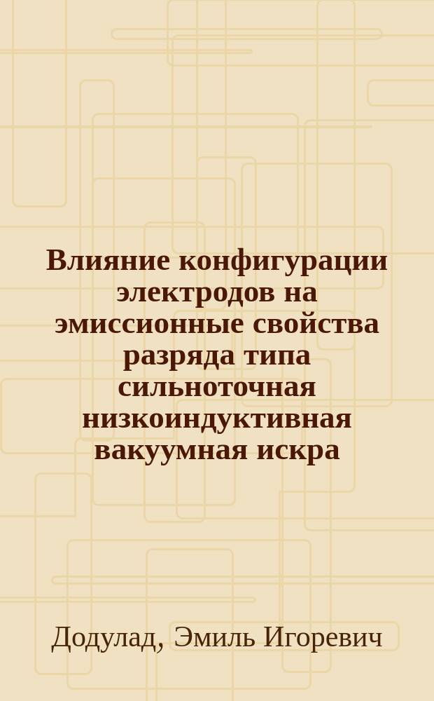 Влияние конфигурации электродов на эмиссионные свойства разряда типа сильноточная низкоиндуктивная вакуумная искра : автореферат диссертации на соискание ученой степени кандидата физико-математических наук : специальность 01.04.08 <Физика плазмы>