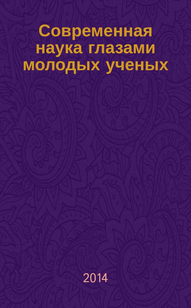 Современная наука глазами молодых ученых: достижения, проблемы, перспективы : материалы межвузовской научно-практической конференции, 22 марта 2014 года. (Ч. 1)