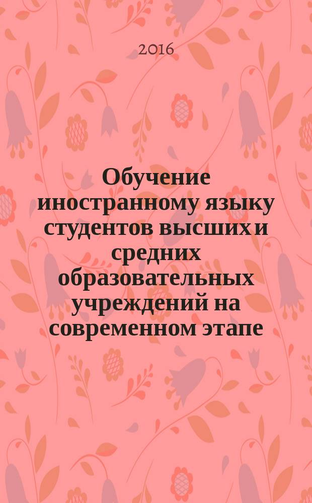 Обучение иностранному языку студентов высших и средних образовательных учреждений на современном этапе : материалы Всероссийской научно-методической видеоконференции (с международным участием), 22 января 2016 г