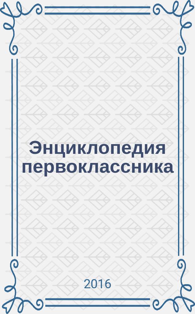 Энциклопедия первоклассника : для детей младшего школьного возраста