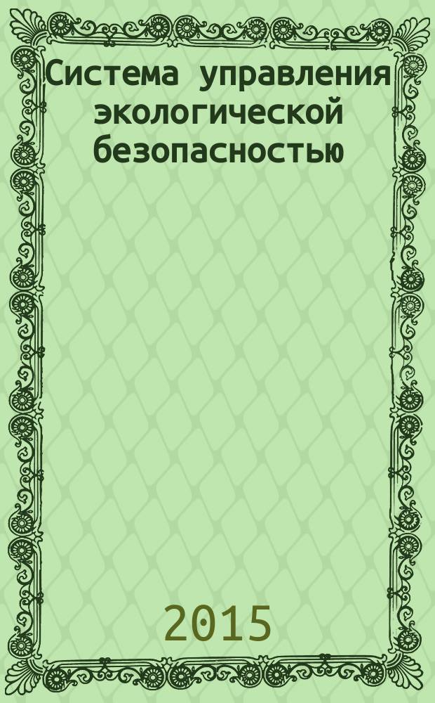 Система управления экологической безопасностью : сборник трудов IХ заочной международной научно-практической конференции (Екатеринбург, 30–31мая 2015 г.)