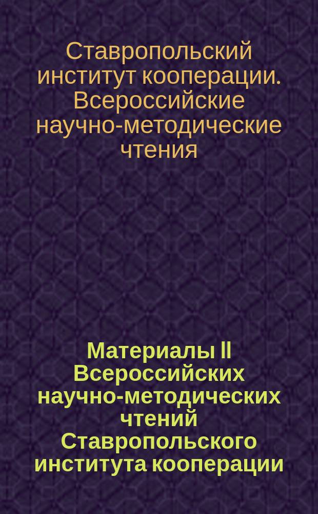 Материалы II Всероссийских научно-методических чтений Ставропольского института кооперации (филиала) БУКЭП, [24-26 ноября 2015 г.] = Proceedings of the Second All-Russian scientific and methodological readings of Stavropol institute of cooperation (branch) BUKEP