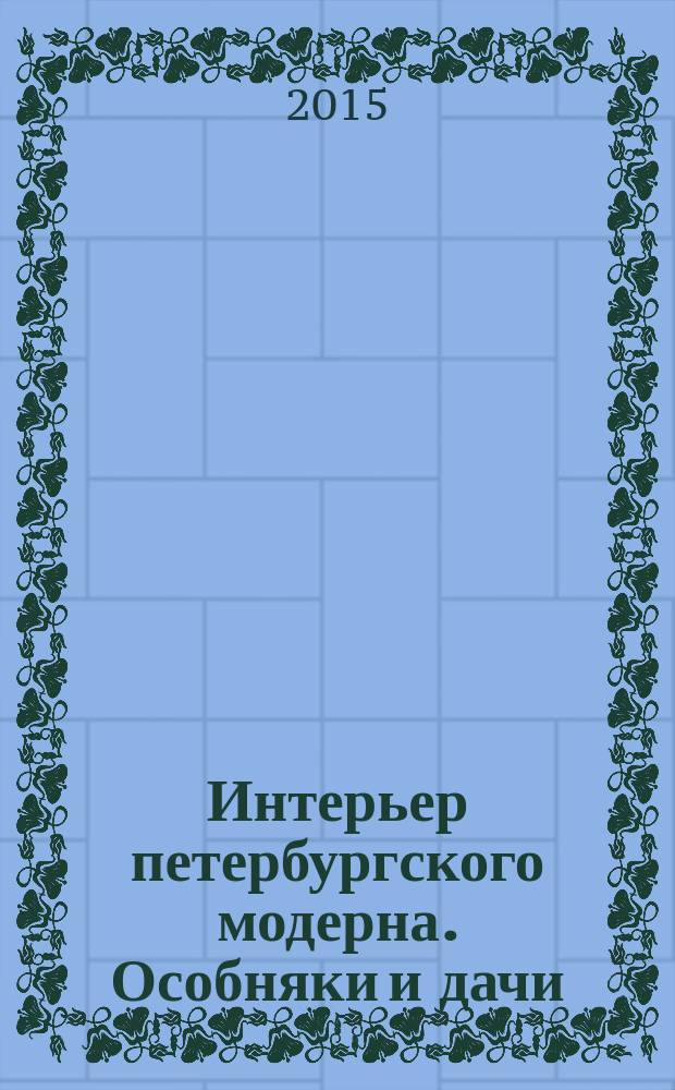 Интерьер петербургского модерна. Особняки и дачи : автореферат диссертации на соискание ученой степени кандидата искусствоведения : специальность 17.00.04 <Изобразительное и декоративно- прикладное искусство и архитектура>