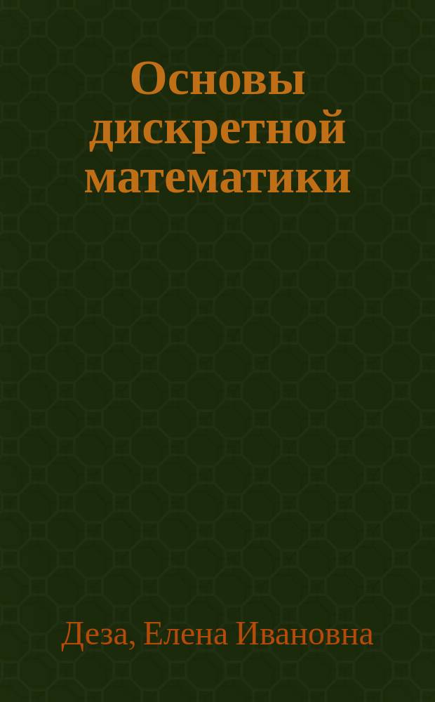 Основы дискретной математики : учебное пособие для студентов высших учебных заведений, обучающихся по специальности 050201.65 "Математика"