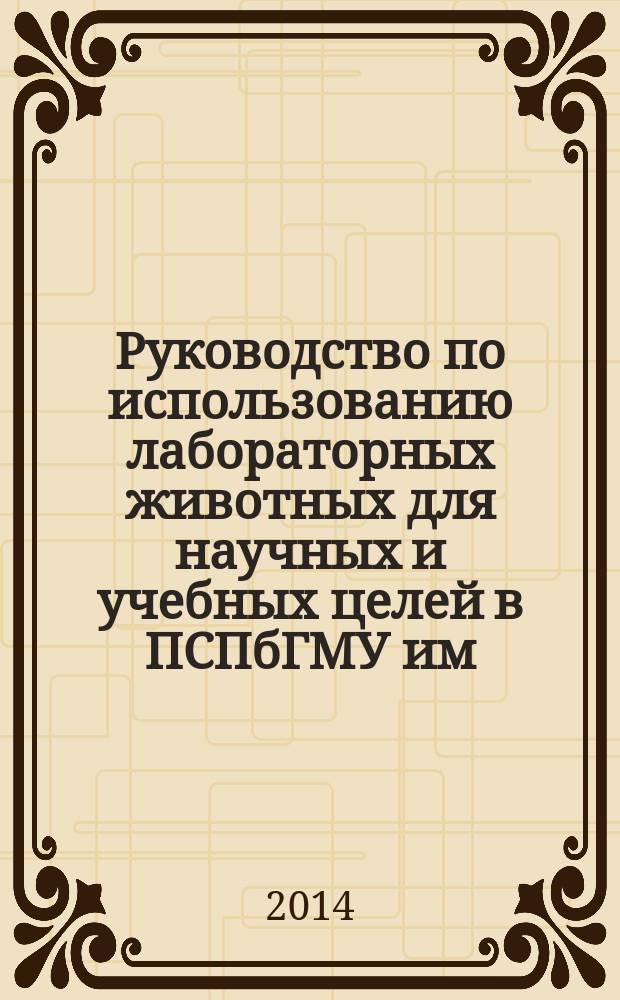 Руководство по использованию лабораторных животных для научных и учебных целей в ПСПбГМУ им. И. П. Павлова