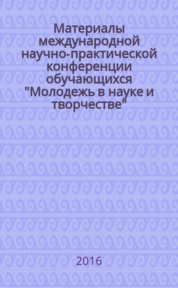Материалы международной научно-практической конференции обучающихся "Молодежь в науке и творчестве" ( 22 апреля 2015 г.) : сборник научных статей [в 2 ч.]. Ч. 1