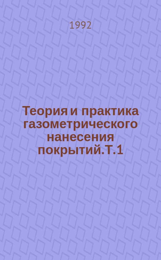 Теория и практика газометрического нанесения покрытий. Т. 1