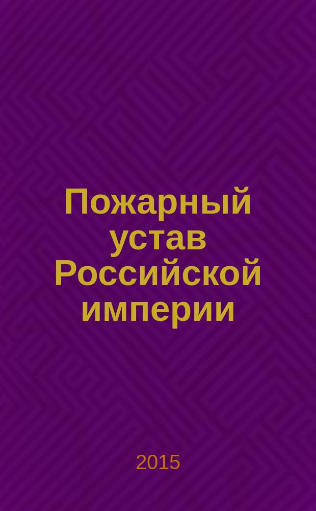 Пожарный устав Российской империи = Fire charter of Russian empire = Brandschutzdienstordnung des Russischen Reichs : редакции 1832 и 1857 годов : хрестоматия