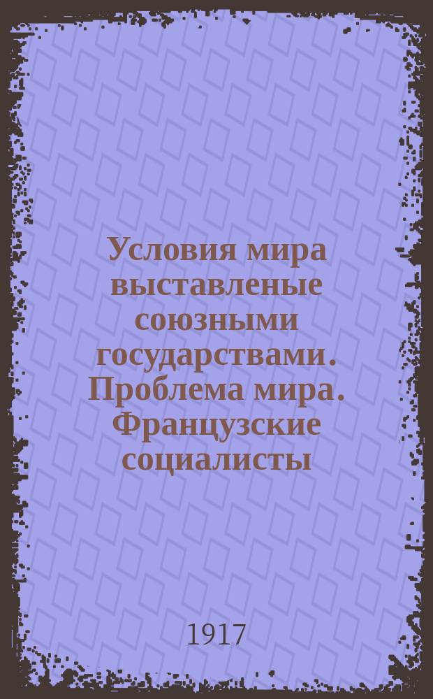 Условия мира выставленые союзными государствами. Проблема мира. Французские социалисты. Речь Рибо. Да будет мир всего мира. Настроение в Германии. Австрийцы перебрасывают войска на Итальянский фронт : листовка