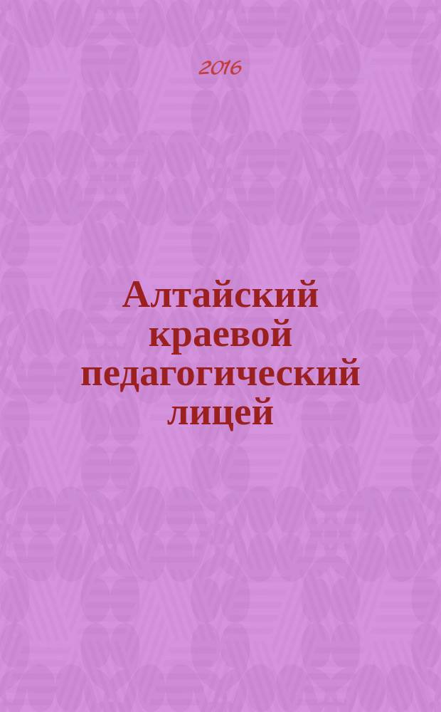 Алтайский краевой педагогический лицей: неограниченные возможности : сборник статей : к 25-летию лицея