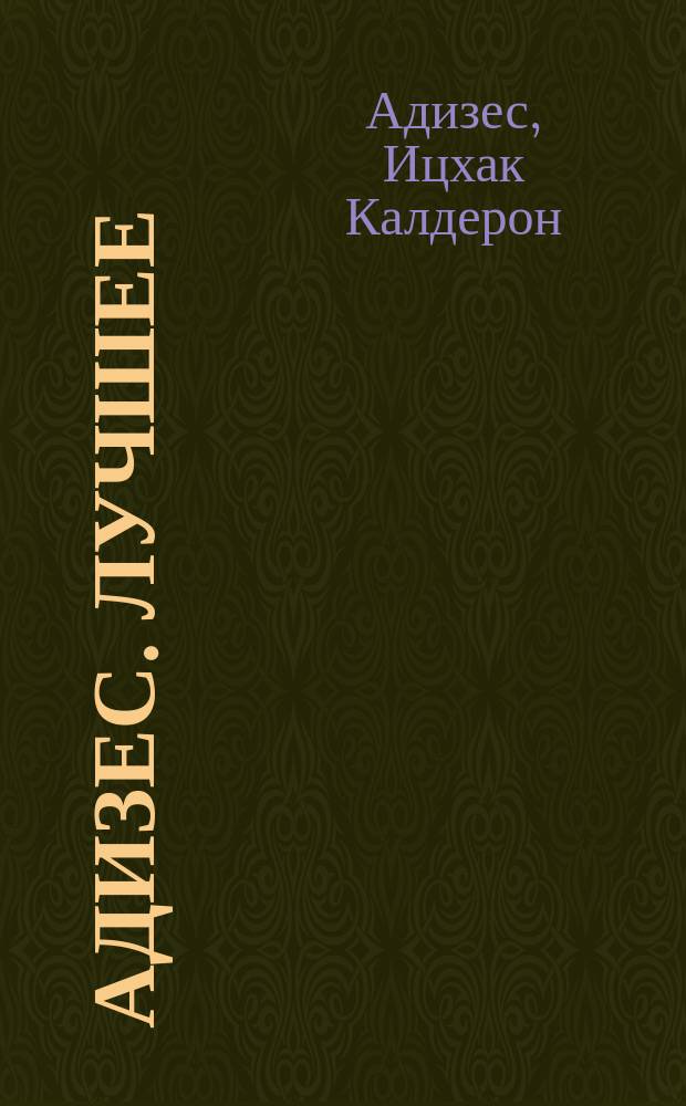 Адизес. Лучшее : пища для размышлений : об изменениях и лидерстве, о менеджменте и о том, что важно в жизни