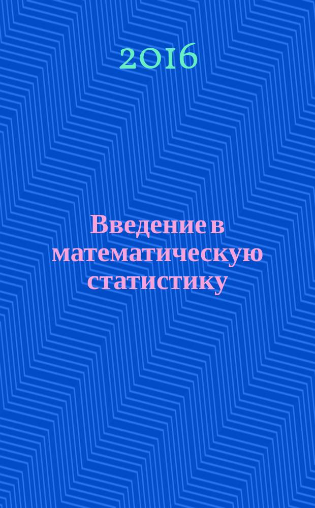 Введение в математическую статистику : учебное пособие по курсу "Теория вероятностей и математическая статистика" для студентов, обучающихся по направлению "Прикладная математика"
