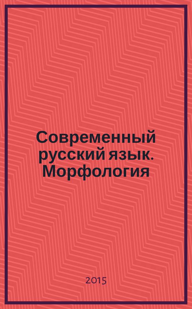 Современный русский язык. Морфология : учебник для балавров. Ч. 1 : Имена. Наречие. Категория состояния