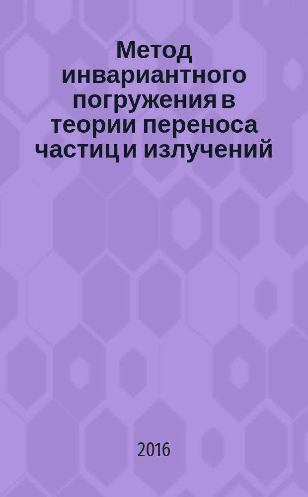 Метод инвариантного погружения в теории переноса частиц и излучений : проблемы расшифровки сигналов электронной спектроскопии : учебное пособие : по курсам "Взаимодействие частиц и излучений с конструкционными материалами", "Приборы и техника эксперимента", "Методы и приборы изучения наночастиц" для студентов и магистров, обучающихся по направлению "Ядерная энергетика и теплофизика" и специальностям "Термоядерные реакторы и плазменные установки", "Нанотехнологии и наноматериалы в энергетике", а также аспирантов, обучающихся по направлению "Физика и астрономия"