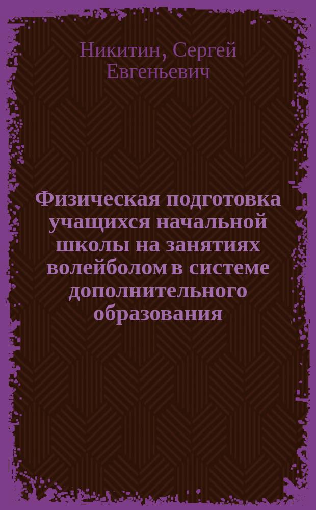 Физическая подготовка учащихся начальной школы на занятиях волейболом в системе дополнительного образования : автореферат диссертации на соискание ученой степени кандидата педагогических наук : специальность 13.00.04 <Теория и методика физического воспитания, спортивной тренировки, оздоровительной и адаптивной физической культуры>