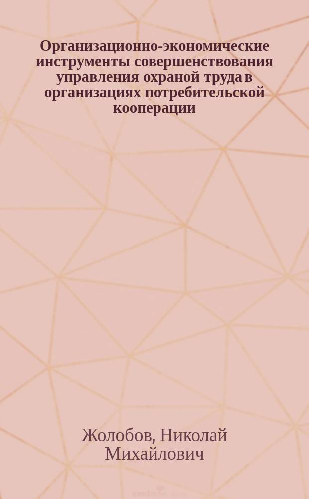 Организационно-экономические инструменты совершенствования управления охраной труда в организациях потребительской кооперации : монография