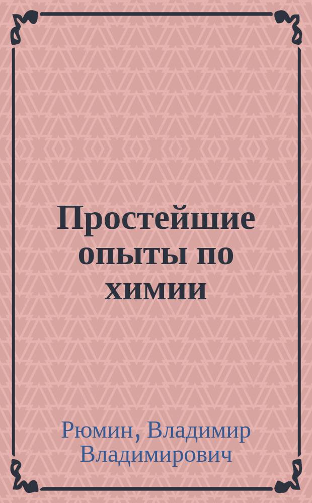 Простейшие опыты по химии : 525 систематизированных опытов для средней школы и любительской лаборатории