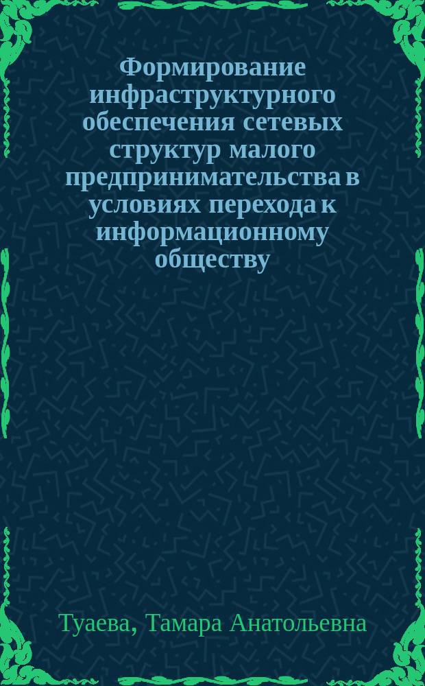 Формирование инфраструктурного обеспечения сетевых структур малого предпринимательства в условиях перехода к информационному обществу (на примере СКФО) : автореферат диссертации на соискание ученой степени кандидата экономических наук : специальность 08.00.05 <Экономика и управление народным хозяйством>