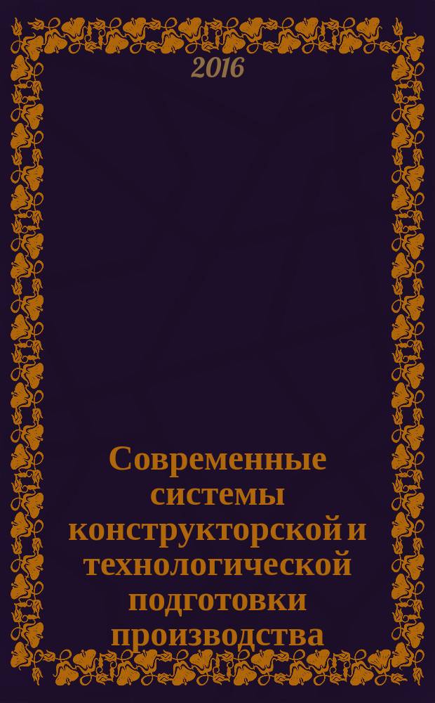 Современные системы конструкторской и технологической подготовки производства : учебное пособие : для студентов направлений 220700 Автоматизация технологических процессов и производств, 151900 Конструкторско-технологическое обеспечение машиностроительных производств