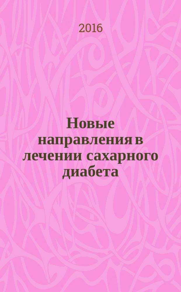 Новые направления в лечении сахарного диабета : по материалам Международного конгресса "Новые технологии в диабетологии" (Милан, 2016 г.) : материалы Областной научно-практической конференции, 24 мая 2016 г., г. Москва, Россия