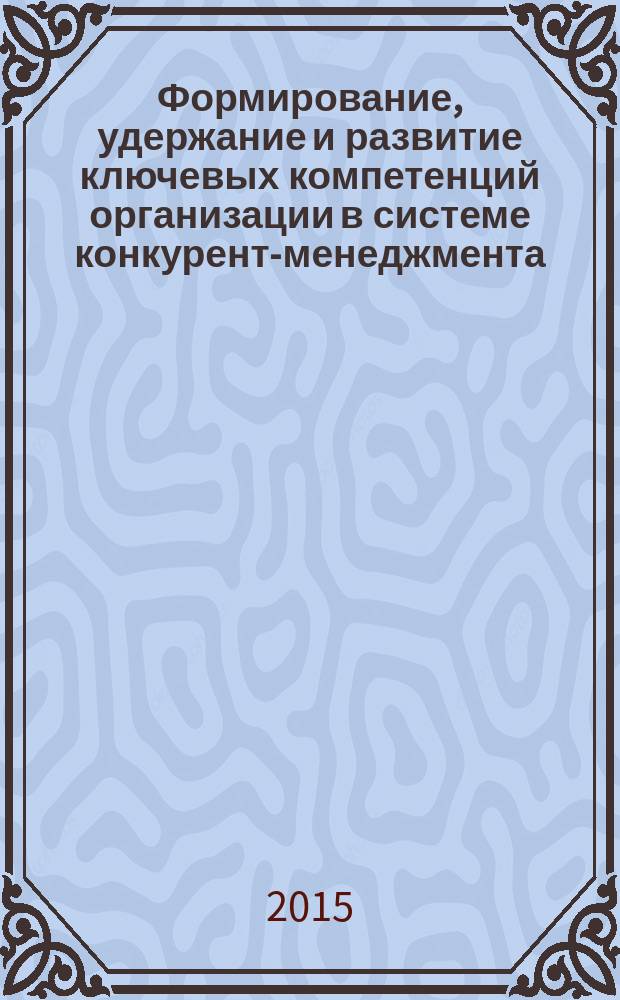 Формирование, удержание и развитие ключевых компетенций организации в системе конкурент-менеджмента : автореферат диссертации на соискание ученой степени кандидата экономических наук : специальность 08.00.05 <Экономика и управление народным хозяйством>
