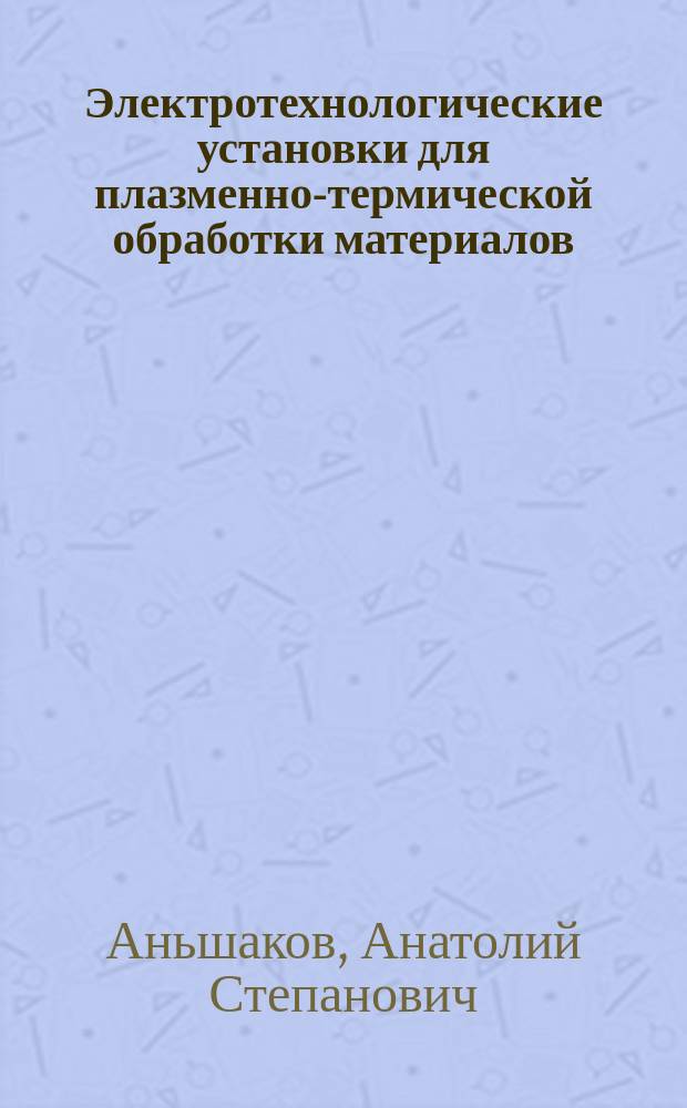 Электротехнологические установки для плазменно-термической обработки материалов : электронный учебник