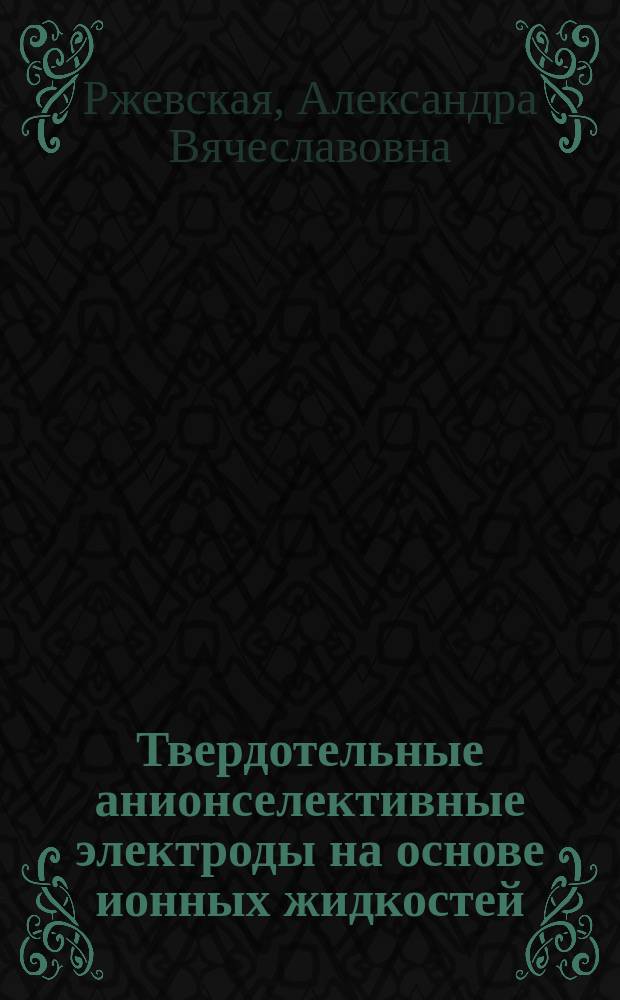 Твердотельные анионселективные электроды на основе ионных жидкостей : автореферат диссертации на соискание ученой степени кандидата химических наук : специальность 02.00.02 <Аналитическая химия>