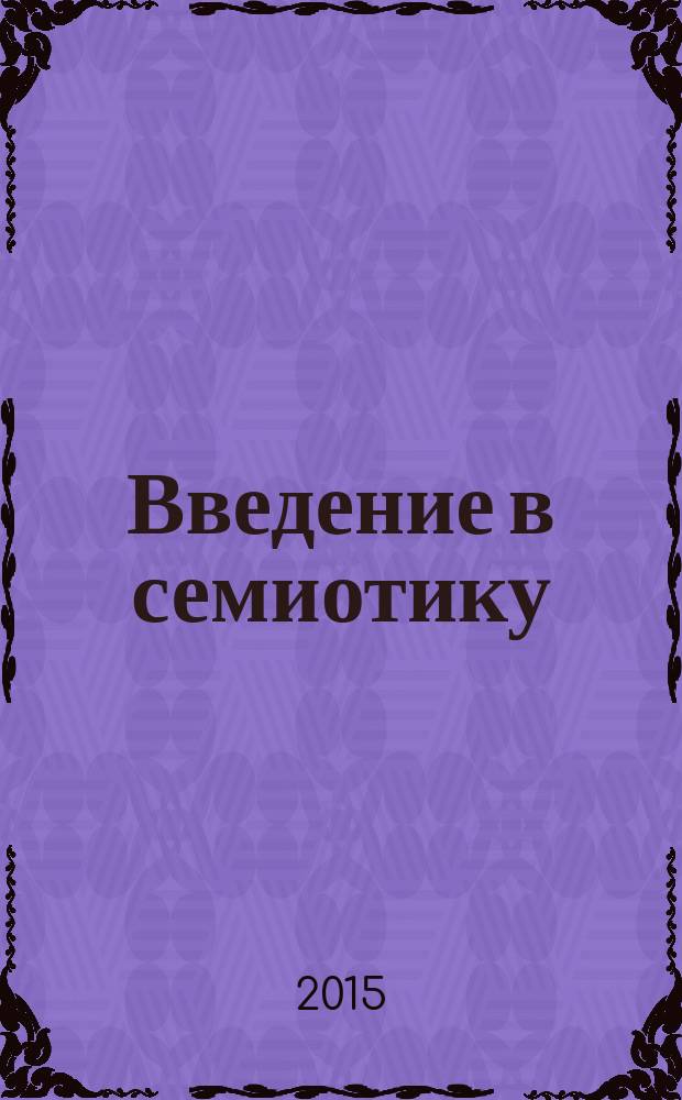 Введение в семиотику : учебное пособие для магистрантов направления 035700 "Лингвистика" и аспирантов специальности 10.02.19 - Теория языка