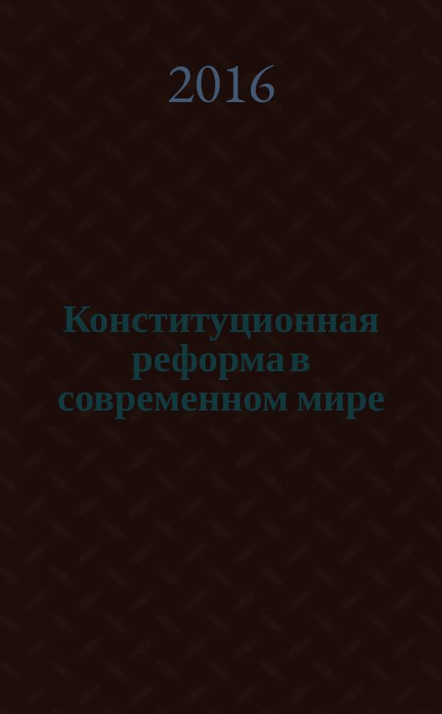 Конституционная реформа в современном мире = Constitutional reform in today’s context : монография