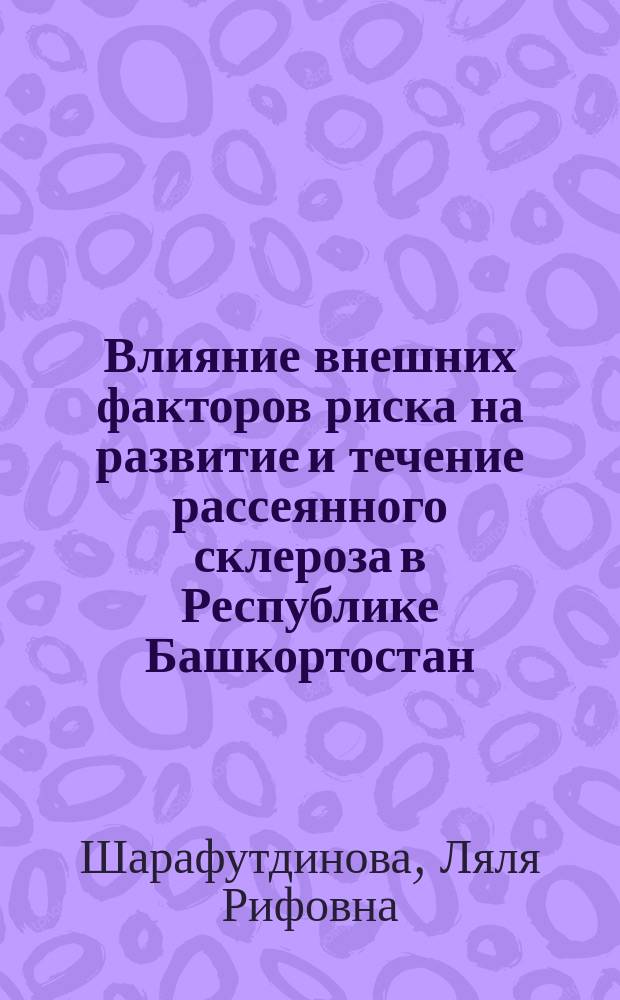 Влияние внешних факторов риска на развитие и течение рассеянного склероза в Республике Башкортостан : автореферат диссертации на соискание ученой степени кандидата медицинских наук : специальность 14.01.11 <Нервные болезни>