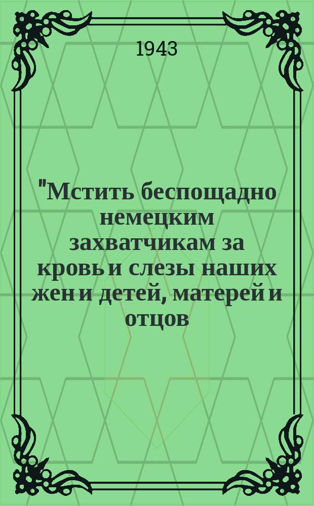 ... "Мстить беспощадно немецким захватчикам за кровь и слезы наших жен и детей, матерей и отцов, братьев и сестер." (И. Сталин) : Все, что накоплено честным трудом ... : плакат