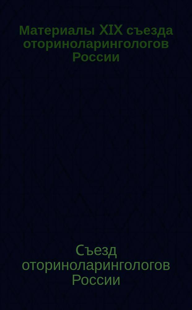 Материалы XIX съезда оториноларингологов России = Materials XIX congress otorhinolaryngologists Russia : Казань, 12-15 апреля 2016 г
