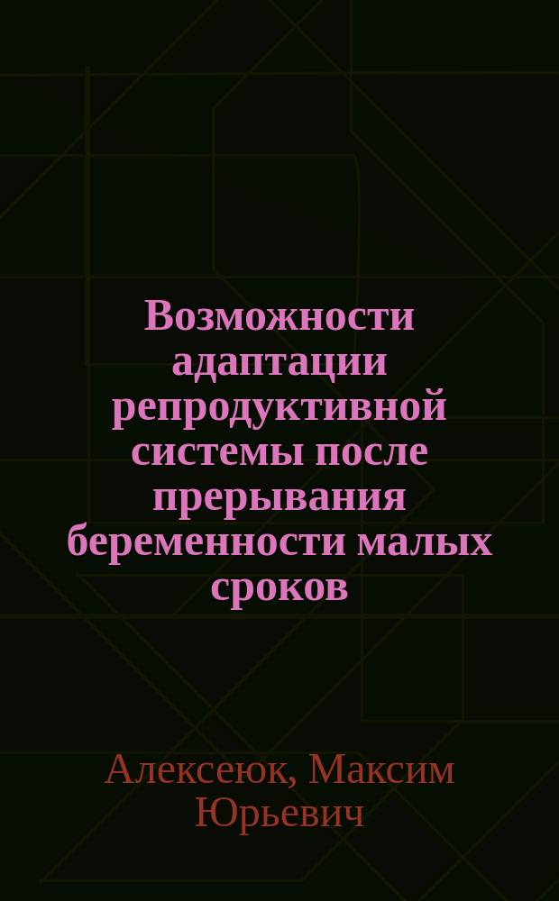 Возможности адаптации репродуктивной системы после прерывания беременности малых сроков : автореферат диссертации на соискание ученой степени кандидата медицинских наук : специальность 14.01.01 <Акушерство и гинекология> : специальность 03.03.01 <Физиология>