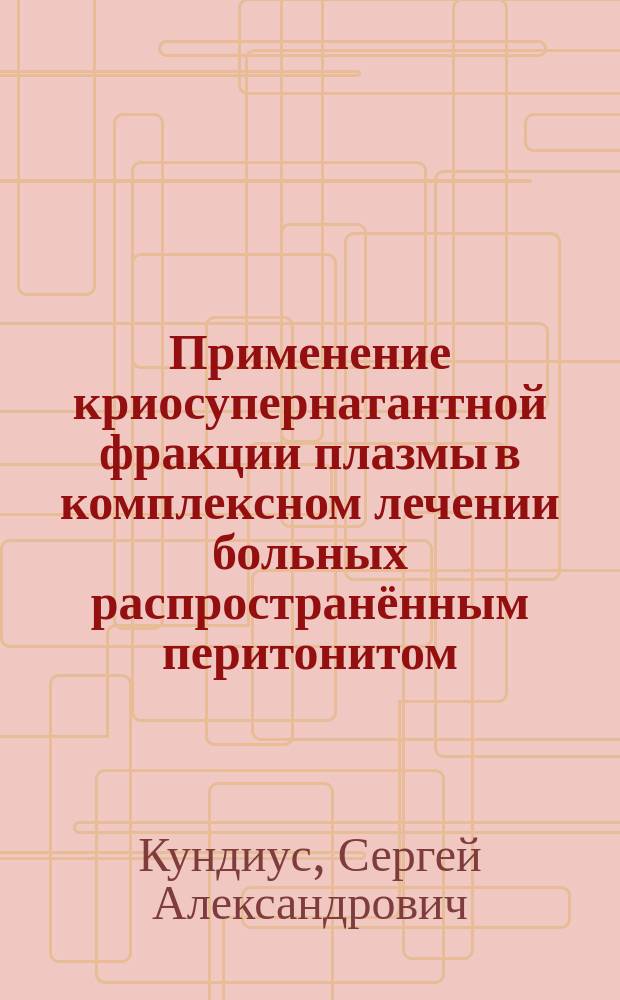 Применение криосупернатантной фракции плазмы в комплексном лечении больных распространённым перитонитом : автореферат диссертации на соискание ученой степени кандидата медицинских наук : специальность 14.01.17 <Хирургия>