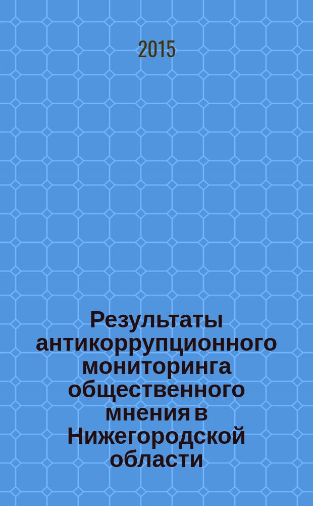 Результаты антикоррупционного мониторинга общественного мнения в Нижегородской области : сборник