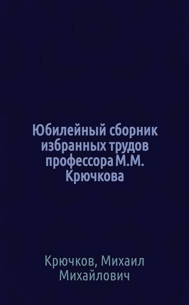 Юбилейный сборник избранных трудов профессора М.М. Крючкова