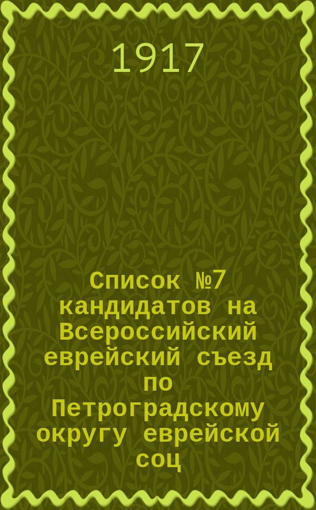 Список № 7 кандидатов на Всероссийский еврейский съезд по Петроградскому округу еврейской соц. дем. раб. партии "Поалей-ционъ" : листовка