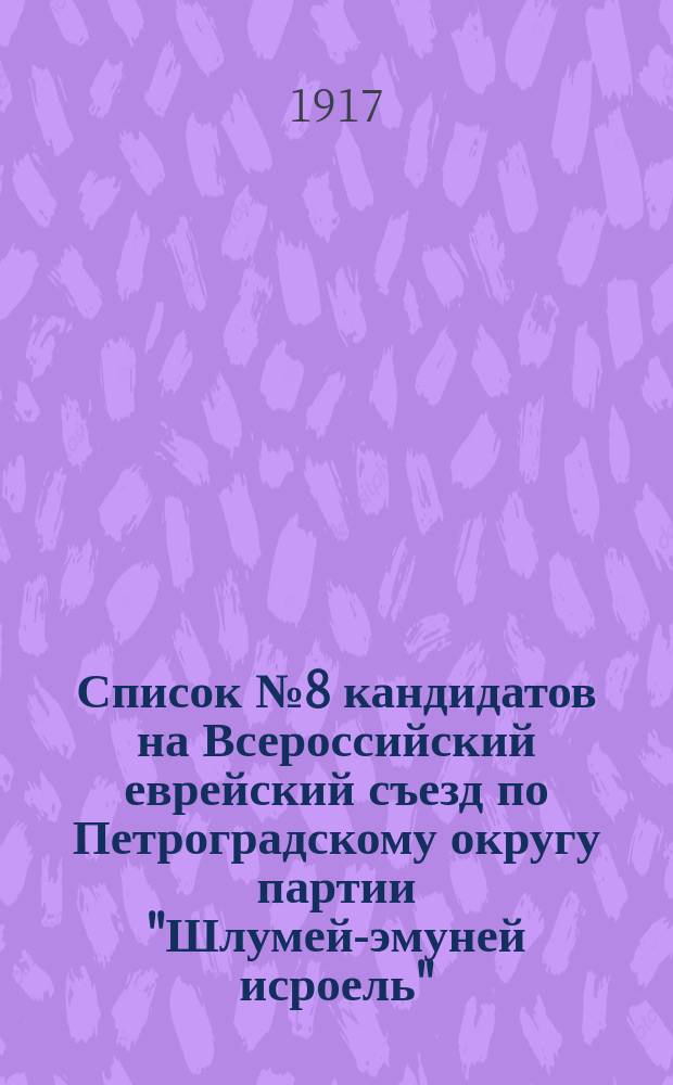 Список № 8 кандидатов на Всероссийский еврейский съезд по Петроградскому округу партии "Шлумей-эмуней исроель" : листовка