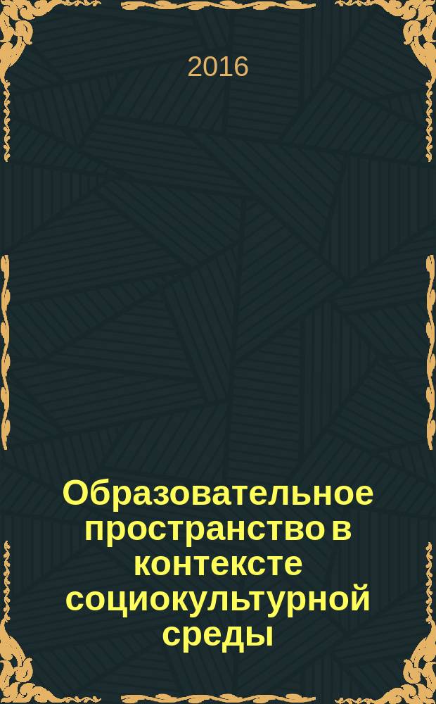 Образовательное пространство в контексте социокультурной среды : материалы XVI Всероссийской научно-методической конференции (с международным участием), Барнаул, 7 апреля 2016 года