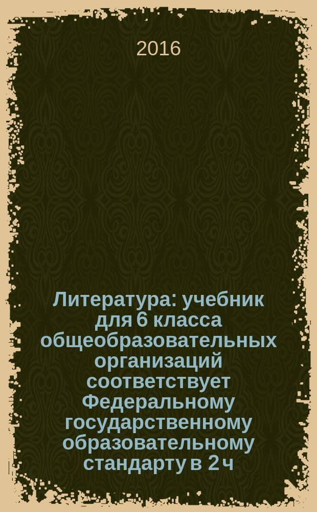 Литература : учебник для 6 класса общеобразовательных организаций соответствует Федеральному государственному образовательному стандарту в 2 ч. Ч. 2