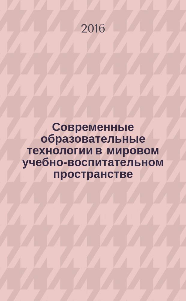 Современные образовательные технологии в мировом учебно-воспитательном пространстве : сборник материалов V международной научно-практической конференции, г. Новосибирск, 11 мая 2016 г