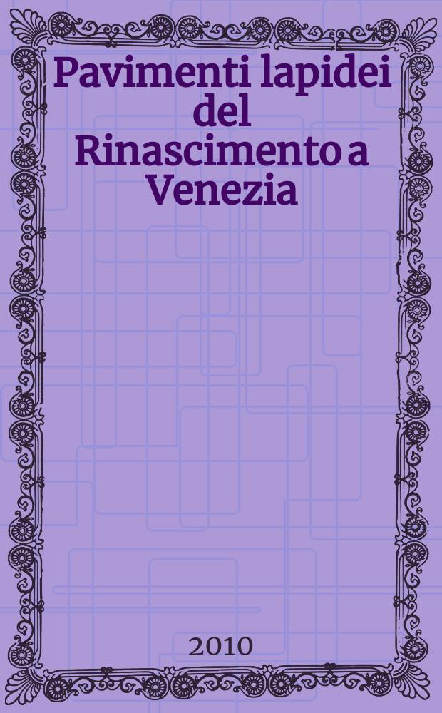 Pavimenti lapidei del Rinascimento a Venezia : relazioni presentate al Convegno di studio, Venezia, 27 febbraio 2009 = Каменные полы эпохи Возрождения в Венеции