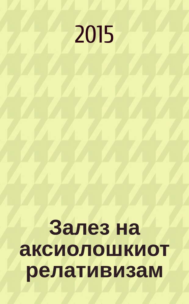 Залез на аксиолошкиот релативизам = Sunset of the axiological relativism : (кон нови критички хоризонти) = Закат ценностного релятивизма