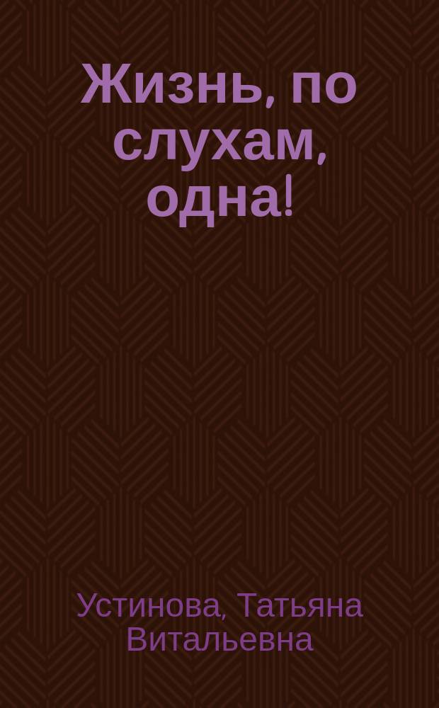 Жизнь, по слухам, одна! : роман