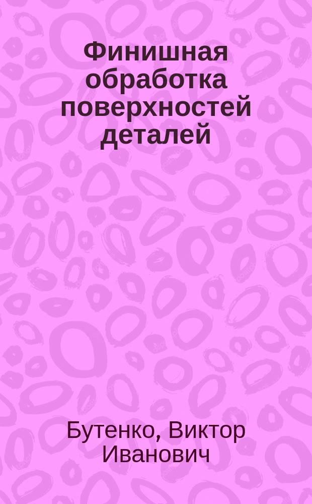 Финишная обработка поверхностей деталей: способы, устройства, инструменты : монография