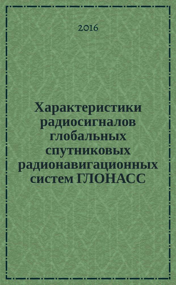 Характеристики радиосигналов глобальных спутниковых радионавигационных систем ГЛОНАСС, GPS, Galileo, BEIDOU и функциональных дополнений SBAS : учебное пособие : по курсам "Основы построения спутниковых радионавигационных систем" и "Особенности спутниковых радионавигационных систем ГЛОНАСС, GPS, Galileo" : для студентов, обучающихся по направлению "Радиоэлектронные системы и комплексы"