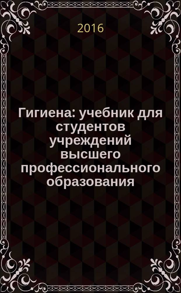 Гигиена : учебник для студентов учреждений высшего профессионального образования, обучающихся по специальностям "Лечебное дело", "Педиатрия", по дисциплине "Гигиена" в 2 т. Т. 1