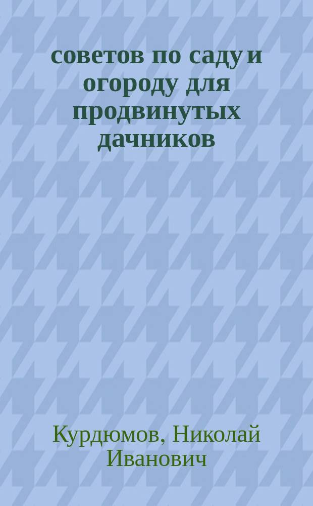 300 советов по саду и огороду для продвинутых дачников