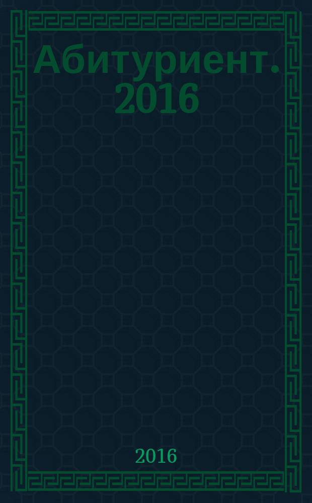 Абитуриент. 2016 : весна-осень : вуз, техникум, колледж, училище, лицей, курсы : справочник : 12+