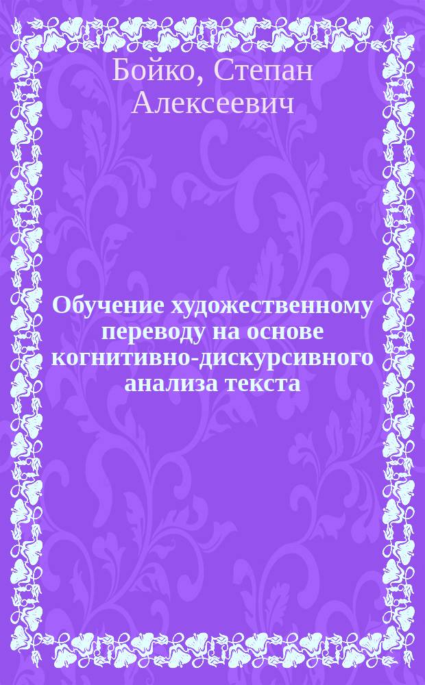 Обучение художественному переводу на основе когнитивно-дискурсивного анализа текста (английский язык, языковой вуз) : автореферат диссертации на соискание ученой степени кандидата педагогических наук : специальность 13.00.02 <Теория и методика обучения и воспитания>